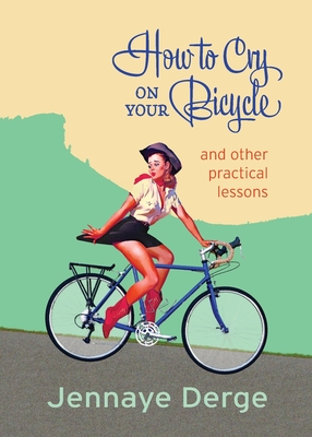 How to Cry on Your Bicycle: And Other Practical Lessons - Derge, Jennaye