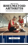 How To Cure Rheumatoid Arthritis Permanently: Natural Remedies for Rheumatoid Arthritis Pain