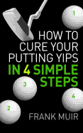How to Cure Your Putting Yips in 4 Simple Steps: Play Better Golf Book 1