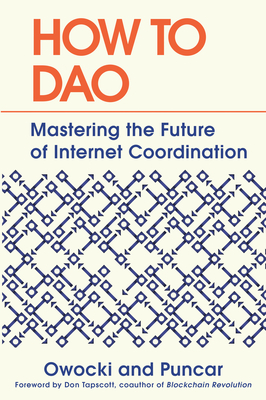 How to DAO: Mastering the Future of Internet Coordination - Owocki, Kevin, and Puncar, and Tapscott, Don (Foreword by)