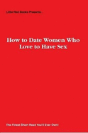 How to Date Women Who Love to Have Sex - Little Red Books