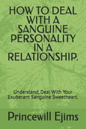 How to Deal with a Sanguine Personality in a Relationship.: Understand, Deal With Your Exuberant Sanguine Sweetheart.