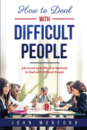 How to Deal with Difficult People: Advanced and Effective Methods to Deal with Difficult People