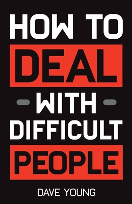 How to Deal With Difficult People: Learn to Get Along With People You Can't Stand, and Bring Out Their Best - Young, Dave