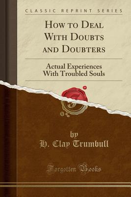 How to Deal with Doubts and Doubters: Actual Experiences with Troubled Souls (Classic Reprint) - Trumbull, H Clay