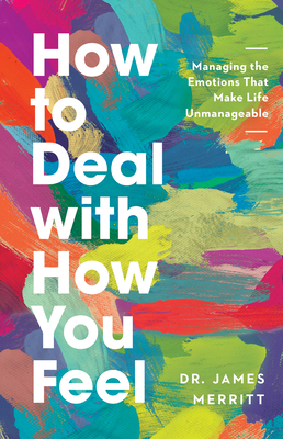 How to Deal with How You Feel: Managing the Emotions That Make Life Unmanageable - Merritt, James