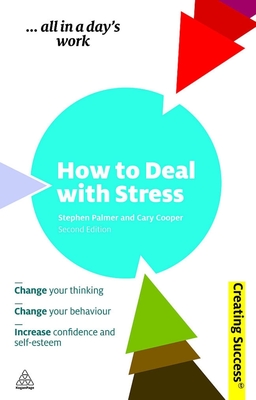 How to Deal with Stress: Change Your Thinking; Change Your Behaviour; Increase Confidence and Self-Esteem - Palmer, Stephen, Professor, and Cooper, Cary