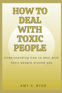 How to Deal with Toxic People: Understanding How To Deal With Toxicity Around You