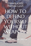 How to Defend Yourself Without Weapons: By Salmson-Creak