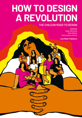 How to Design a Revolution: The Chilean Road to Design - Palmarola, Hugo (Editor), and Medina, Eden (Editor), and Alonso, Pedro (Editor)
