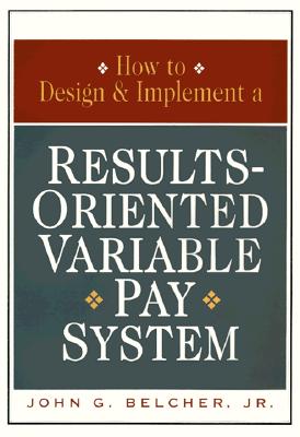 How to Design and Implement a Results-Oriented Variable Pay System - Belcher, John G