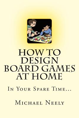 How To Design Board Games At Home In Your Spare Time - Neely, Michael J