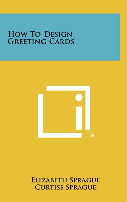 How To Design Greeting Cards - Sprague, Elizabeth, and Sprague, Curtiss