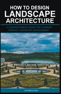 How to Design Landscape Architecture: A Comprehensive Guide for Planning Perfect Landscape Environment