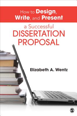 How to Design, Write, and Present a Successful Dissertation Proposal - Wentz, Elizabeth a