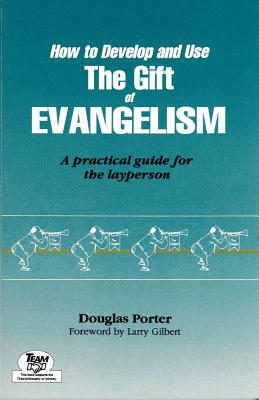 How to Develop and Use the Gift of Evangelism: A Practical Guide for the Layperson - Porter, Douglas, Dr., and Gilbert, Larry