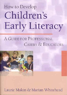 How to Develop Children s Early Literacy: A Guide for Professional Carers and Educators - Makin, Laurie, and Whitehead, Marian R