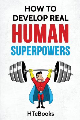 How To Develop Real Human Superpowers: Beginner's Guide - Htebooks