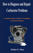 How to diagnose and repair carburetor problems: A complete guide to help you troubleshoot carburetor problems