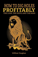 How to Dig Holes Profitably the Lion the Devil and the Man: The Lion, the Devil and the Man