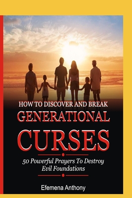 How to Discover and Break Generational Curses: 50 Powerful Prayers To Destroy Evil Foundations - Aziakpono Anthony, Efemena