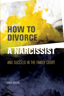 How to Divorce a Narcissist: and succeed in the family court - Jordan, Diana