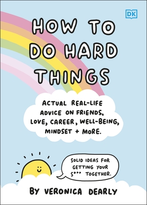 How to Do Hard Things: Actual Real Life Advice on Friends, Love, Career, Wellbeing, Mindset, and More. - Dearly, Veronica