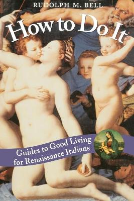 How to Do It: Guides to Good Living for Renaissance Italians - Bell, Rudolph M, Professor