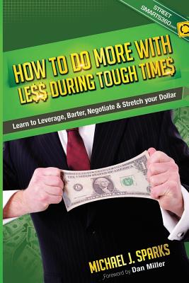 How To Do More With Less During Tough Times: Learn To Leverage, Barter, Negotiate & Stretch Your Dollar - Sparks, Michael J