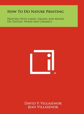 How To Do Nature Printing: Printing With Leaves, Grasses And Mosses On Textiles, Wood And Ceramics - Villasenor, David V, and Villasenor, Jean