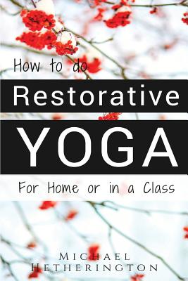 How To Do Restorative Yoga: For Home Or In A Class - Hetherington, Michael