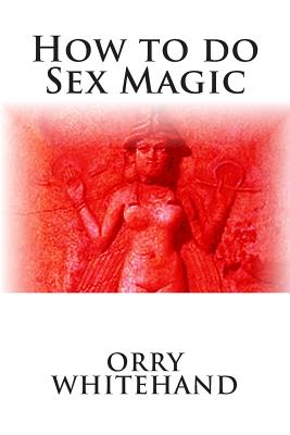 How to do Sex Magic - Whitehand, Orry