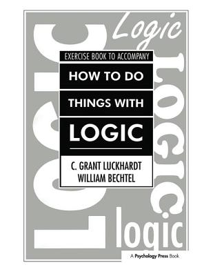 How To Do Things With Logic Workbook: Workbook with Exercises - Luckhardt, C. Grant, and Bechtel, William, and Luckhardt, Grant