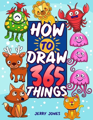 How To Draw 365 Things: The Big Drawing Book for Kids (Step by Step Drawing for Kids) - Jones, Jerry