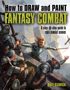 How to Draw and Paint Fantasy Combat: A Step-By-Step Guide to Epic Combat Scenes