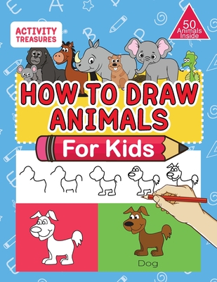 How To Draw Animals For Kids: A Step-By-Step Drawing Book. Learn How To Draw 50 Animals Such As Dogs, Cats, Elephants And Many More! - Treasures, Activity