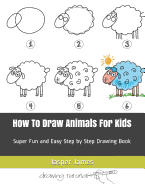 How To Draw Animals For Kids: Super Fun and Easy Step by Step Drawing Book