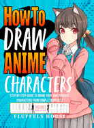 How to Draw Anime Characters: Step by Step Guide to Draw Your Own Original Characters From Simple Templates Includes Manga & Chibi