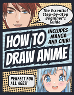 How to Draw Anime: The Essential Step-by-Step Beginner's Guide to Drawing Anime Includes Manga and Chibi Perfect for All Ages! (How to Draw Anime, Chibi & Manga for Beginners): The Essential Step-by-Step Beginner's Guide to Drawing Anime Includes Manga...