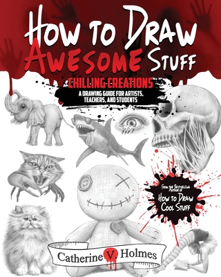 How to Draw Awesome Stuff: Chilling Creations: A Drawing Guide for Artists, Teachers and Students - Holmes, Catherine V