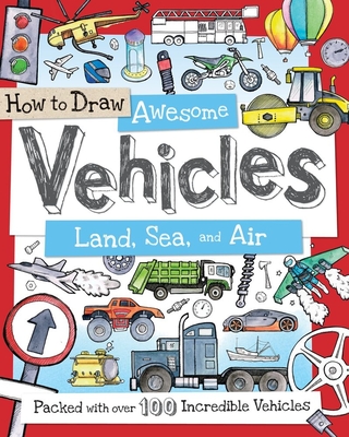 How to Draw Awesome Vehicles: Land, Sea, and Air: Packed with Over 100 Incredible Vehicles - Calver, Paul, and Reynolds, Toby