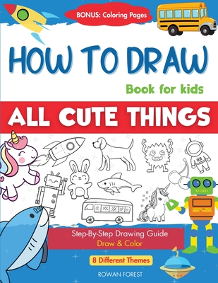 How To Draw Book For Kids: Easy Step by Step Guide To Drawing All Things Cute Animals, Vehicles, Sea Creatures, Space, Robots, Monsters, Birds & Fruits - Forest, Rowan, and Designs, Umt