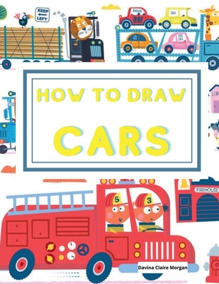 How to draw Cars: Learn to draw step by step awesome cars, trucks and other vehicles for kids ages 4-12 - Davina Claire Morgan