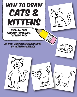 How to Draw Cats and Kittens: Step-by-Step Illustrations Make Drawing Easy - Wallace, Heather