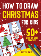 How To Draw Christmas Characters: 50+ Festively Themed Step By Step Drawings For Kids Ages 4 - 8
