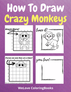 How To Draw Crazy Monkeys: A Step-by-Step Drawing and Activity Book for Kids to Learn to Draw Crazy Monkeys