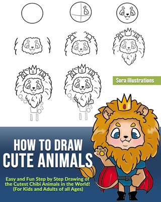 How to Draw Cute Animals: Easy and Fun Step by Step Drawing of the Cutest Chibi Animals in the World! (For Kids and Adults of all Ages) - Illustrations, Sora