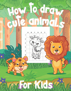 How To Draw Cute Animals For Kids: A Fun and Simple Step-by-Step Drawing and Activity Book for Kids to Learn to Draw