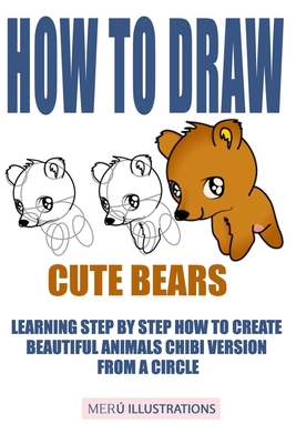 How to Draw Cute Bears: Learning Step by Step How to Create Beautiful Animals Chibi Version from a Circle - Illustrations, Meru