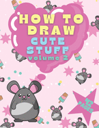 How To Draw Cute Stuff Volume 2: In Kawaii Style For Kids And Toddlers Best Gift